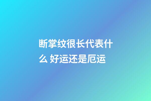 断掌纹很长代表什么 好运还是厄运
